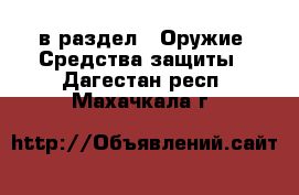  в раздел : Оружие. Средства защиты . Дагестан респ.,Махачкала г.